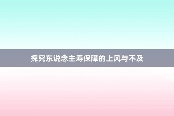 探究东说念主寿保障的上风与不及